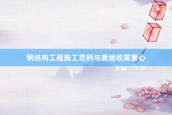 钢结构工程施工范例与质地收尾重心