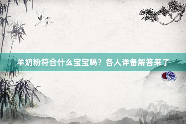 羊奶粉符合什么宝宝喝？各人详备解答来了