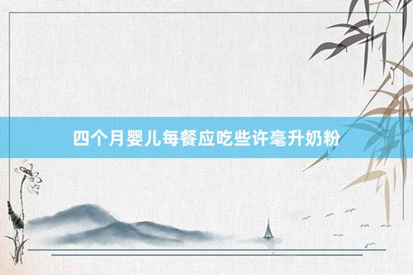 四个月婴儿每餐应吃些许毫升奶粉